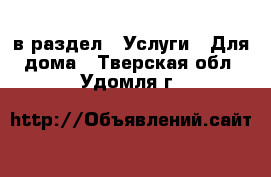  в раздел : Услуги » Для дома . Тверская обл.,Удомля г.